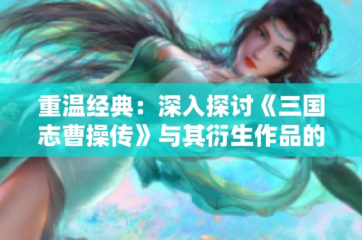 重溫經(jīng)典：深入探討《三國志曹操傳》與其衍生作品的魅力與策略