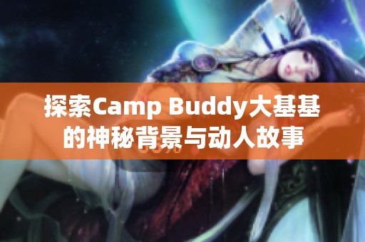 探索Camp Buddy大基基的神秘背景與動(dòng)人故事