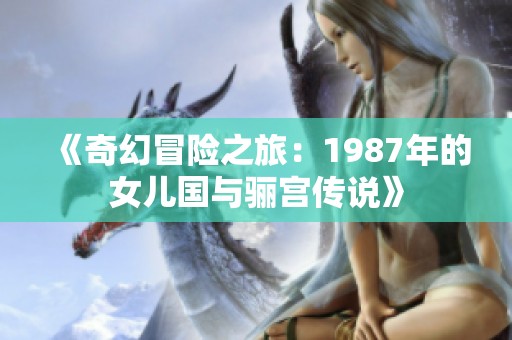 《奇幻冒險之旅：1987年的女兒國與驪宮傳說》
