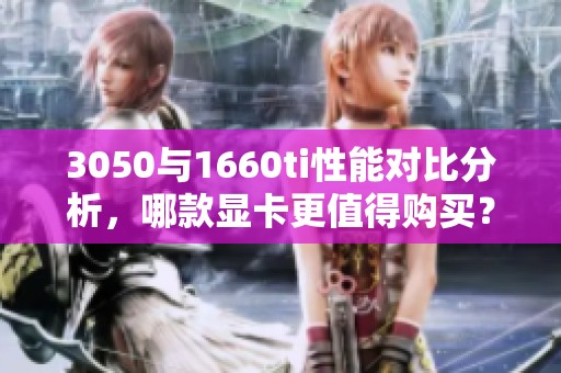 3050與1660ti性能對(duì)比分析，哪款顯卡更值得購(gòu)買？