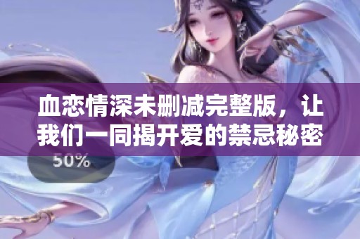 血戀情深未刪減完整版，讓我們一同揭開愛的禁忌秘密