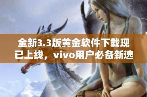 全新3.3版黃金軟件下載現(xiàn)已上線，vivo用戶必備新選擇