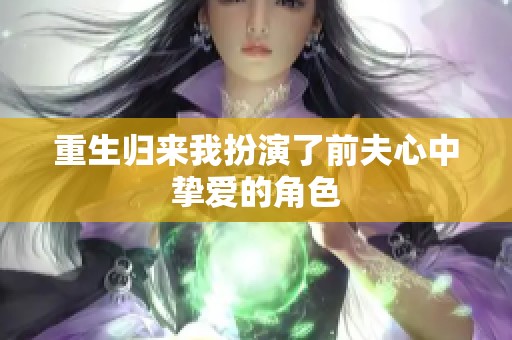 重生歸來(lái)我扮演了前夫心中摯愛的角色