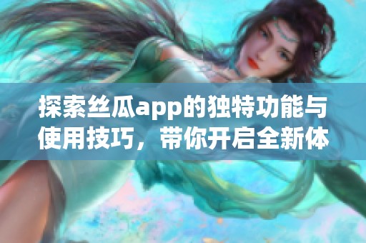 探索絲瓜app的獨(dú)特功能與使用技巧，帶你開啟全新體驗(yàn)