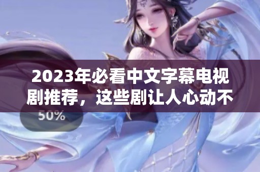 2023年必看中文字幕電視劇推薦，這些劇讓人心動不已