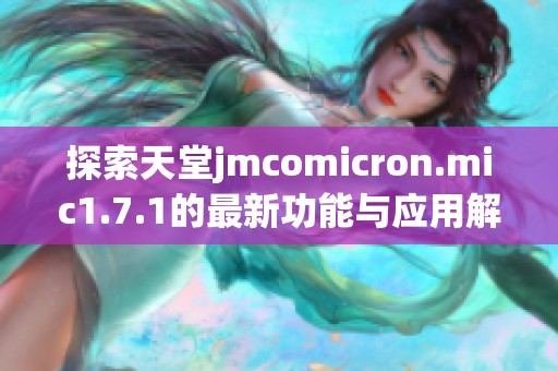 探索天堂jmcomicron.mic1.7.1的最新功能與應(yīng)用解讀