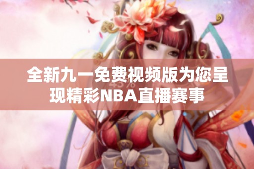 全新九一免費視頻版為您呈現(xiàn)精彩NBA直播賽事