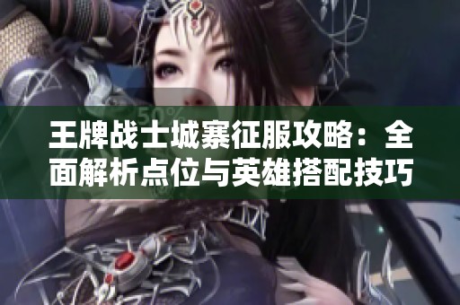 王牌戰(zhàn)士城寨征服攻略：全面解析點位與英雄搭配技巧