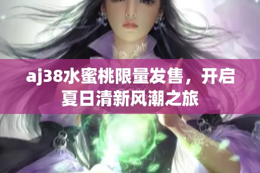 aj38水蜜桃限量發(fā)售，開(kāi)啟夏日清新風(fēng)潮之旅