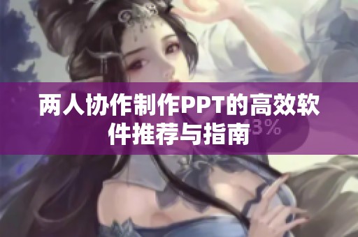 兩人協(xié)作制作PPT的高效軟件推薦與指南