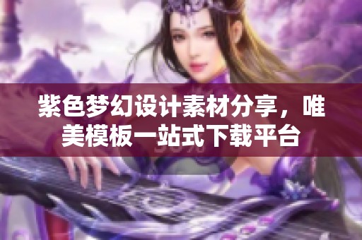 紫色夢幻設計素材分享，唯美模板一站式下載平臺