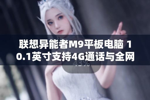 聯(lián)想異能者M9平板電腦 10.1英寸支持4G通話與全網(wǎng)通游戲體驗