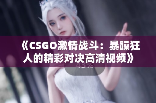 《CSGO激情戰(zhàn)斗：暴躁狂人的精彩對決高清視頻》