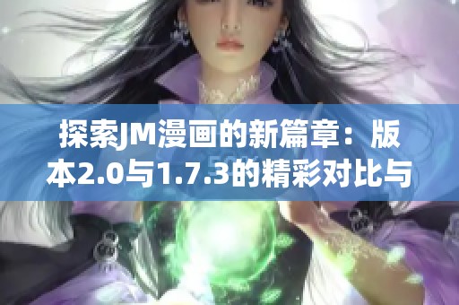 探索JM漫畫的新篇章：版本2.0與1.7.3的精彩對比與解析