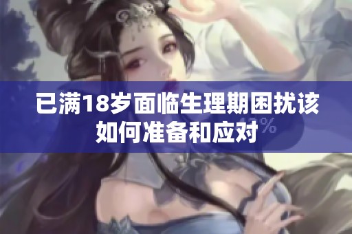 已滿18歲面臨生理期困擾該如何準(zhǔn)備和應(yīng)對