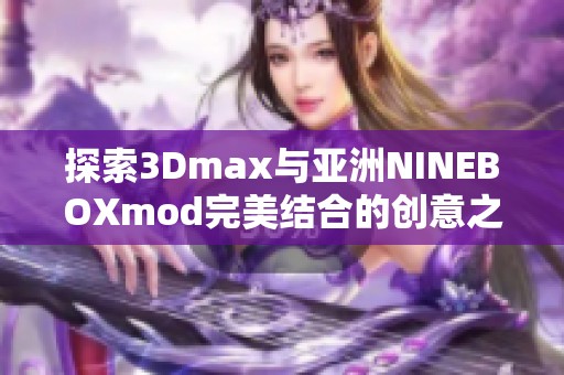 探索3Dmax與亞洲NINEBOXmod完美結(jié)合的創(chuàng)意之旅