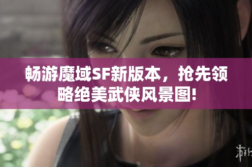 暢游魔域SF新版本，搶先領(lǐng)略絕美武俠風(fēng)景圖!