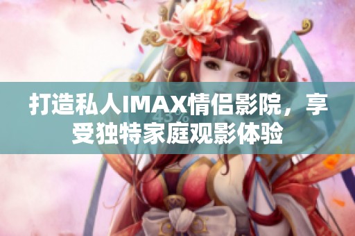 打造私人IMAX情侶影院，享受獨特家庭觀影體驗