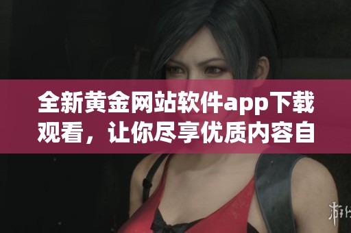 全新黃金網(wǎng)站軟件app下載觀看，讓你盡享優(yōu)質(zhì)內(nèi)容自由選擇
