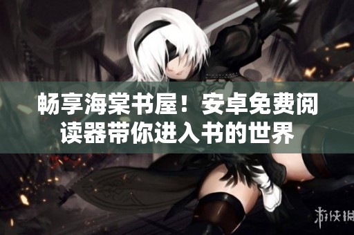 暢享海棠書屋！安卓免費(fèi)閱讀器帶你進(jìn)入書的世界