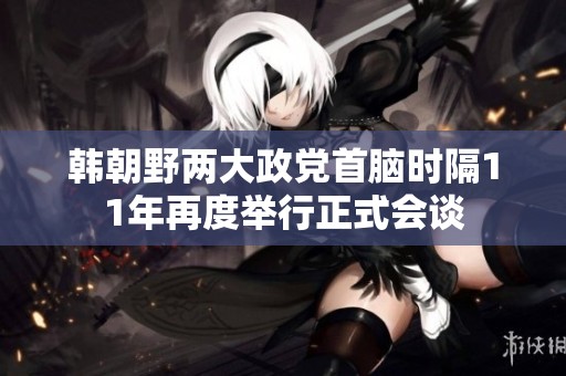 韓朝野兩大政黨首腦時隔11年再度舉行正式會談