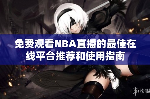 免費觀看NBA直播的最佳在線平臺推薦和使用指南