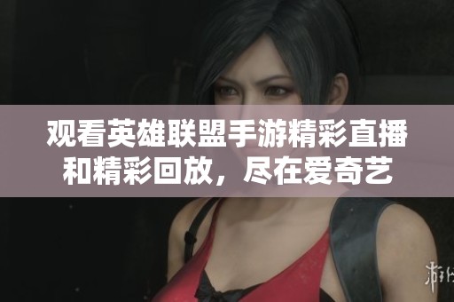 觀看英雄聯(lián)盟手游精彩直播和精彩回放，盡在愛奇藝