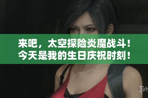 來吧，太空探險炎魔戰(zhàn)斗！今天是我的生日慶祝時刻！