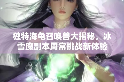 獨特海龜召喚獸大揭秘，冰雪魔副本周常挑戰(zhàn)新體驗