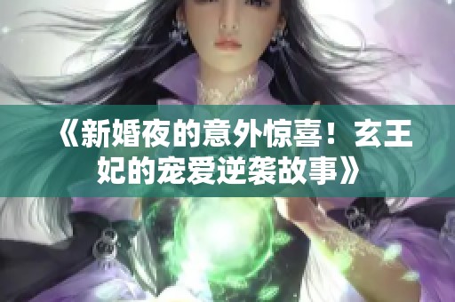 《新婚夜的意外驚喜！玄王妃的寵愛逆襲故事》