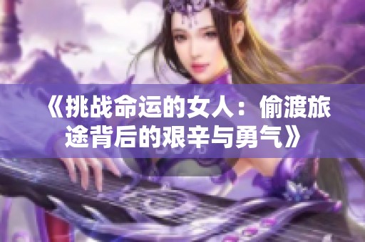 《挑戰(zhàn)命運的女人：偷渡旅途背后的艱辛與勇氣》
