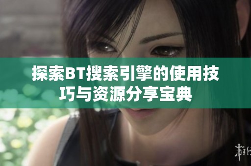 探索BT搜索引擎的使用技巧與資源分享寶典