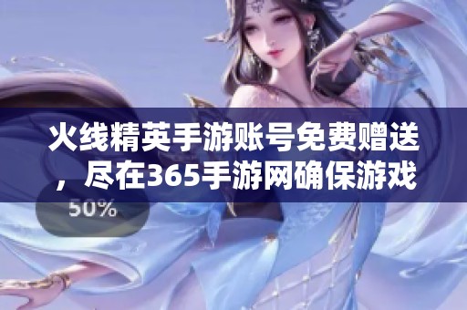 火線精英手游賬號免費(fèi)贈送，盡在365手游網(wǎng)確保游戲暢玩體驗(yàn)