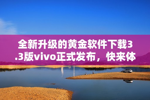全新升級(jí)的黃金軟件下載3.3版vivo正式發(fā)布，快來(lái)體驗(yàn)！