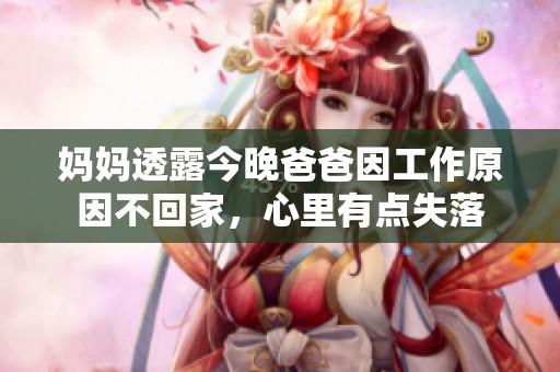 媽媽透露今晚爸爸因工作原因不回家，心里有點(diǎn)失落