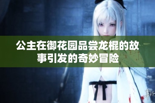 公主在御花園品嘗龍棍的故事引發(fā)的奇妙冒險(xiǎn)