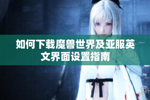 如何下載魔獸世界及亞服英文界面設(shè)置指南