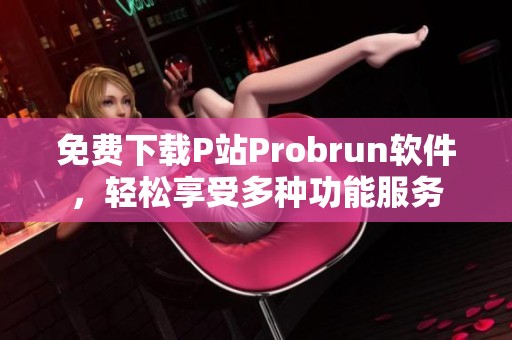 免費下載P站Probrun軟件，輕松享受多種功能服務(wù)