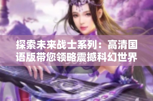 探索未來戰(zhàn)士系列：高清國語版帶您領(lǐng)略震撼科幻世界