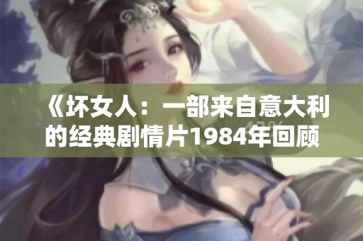 《壞女人：一部來自意大利的經(jīng)典劇情片1984年回顧》