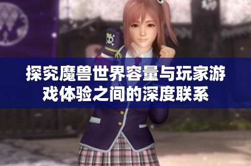 探究魔獸世界容量與玩家游戲體驗之間的深度聯(lián)系