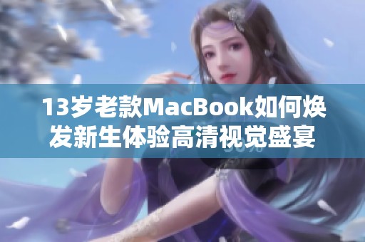 13歲老款MacBook如何煥發(fā)新生體驗(yàn)高清視覺(jué)盛宴