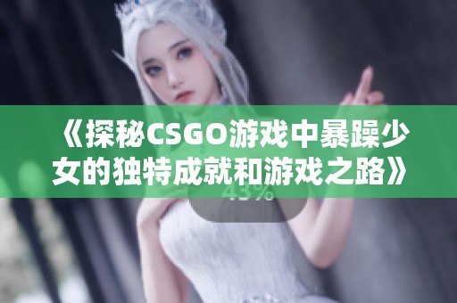 《探秘CSGO游戲中暴躁少女的獨(dú)特成就和游戲之路》