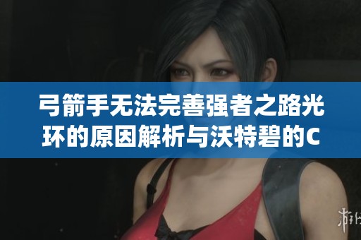 弓箭手無法完善強者之路光環(huán)的原因解析與沃特碧的Colg探討