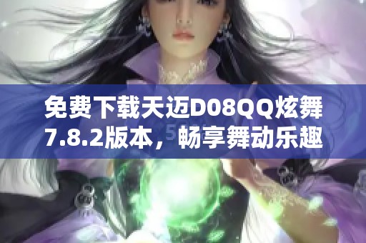 免費(fèi)下載天邁D08QQ炫舞7.8.2版本，暢享舞動(dòng)樂(lè)趣