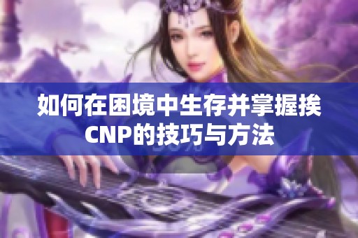 如何在困境中生存并掌握挨CNP的技巧與方法