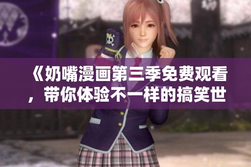 《奶嘴漫畫第三季免費(fèi)觀看，帶你體驗(yàn)不一樣的搞笑世界》