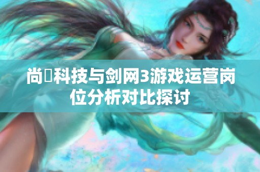 尚婓科技與劍網3游戲運營崗位分析對比探討