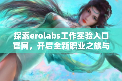 探索erolabs工作實驗入口官網(wǎng)，開啟全新職業(yè)之旅與機(jī)遇