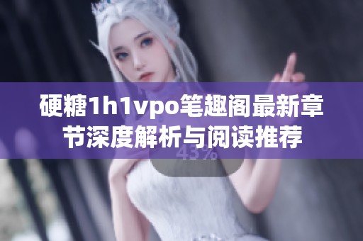 硬糖1h1vpo筆趣閣最新章節(jié)深度解析與閱讀推薦